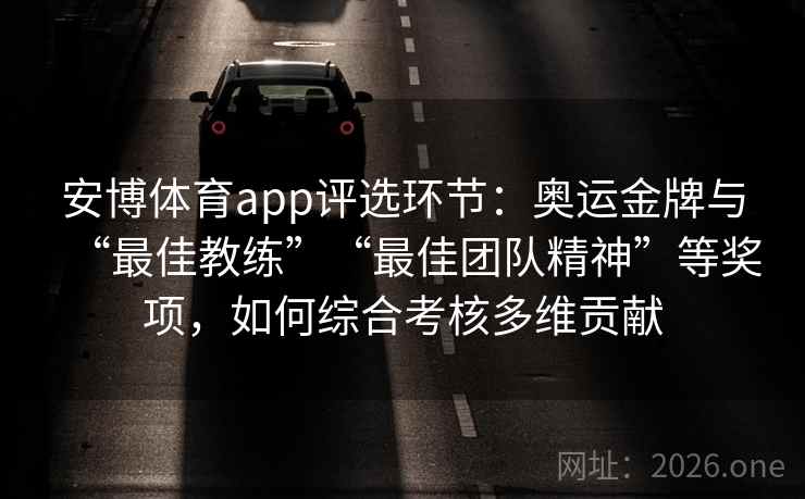 安博体育app评选环节：奥运金牌与“最佳教练”“最佳团队精神”等奖项，如何综合考核多维贡献