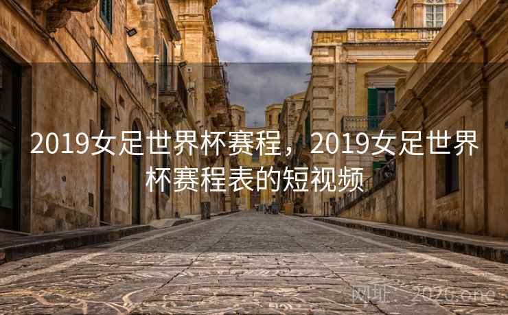 2019女足世界杯赛程，2019女足世界杯赛程表的短视频