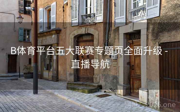 B体育平台五大联赛专题页全面升级 - 直播导航