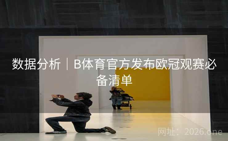 数据分析｜B体育官方发布欧冠观赛必备清单