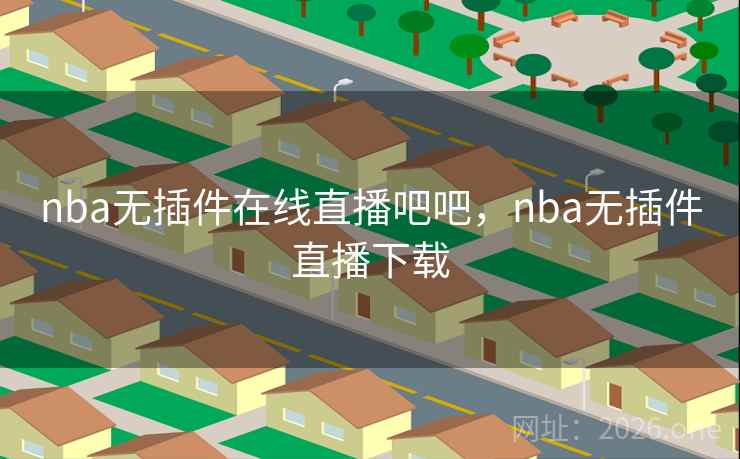 nba无插件在线直播吧吧，nba无插件直播下载