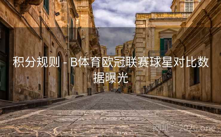 积分规则 - B体育欧冠联赛球星对比数据曝光