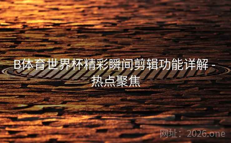 B体育世界杯精彩瞬间剪辑功能详解 - 热点聚焦