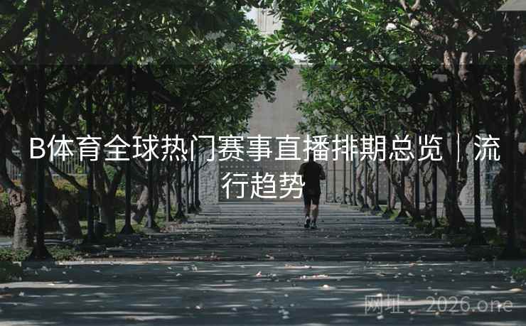 B体育全球热门赛事直播排期总览｜流行趋势