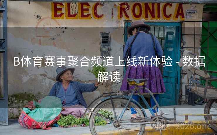 B体育赛事聚合频道上线新体验 - 数据解读