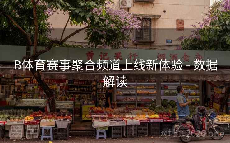 B体育赛事聚合频道上线新体验 - 数据解读