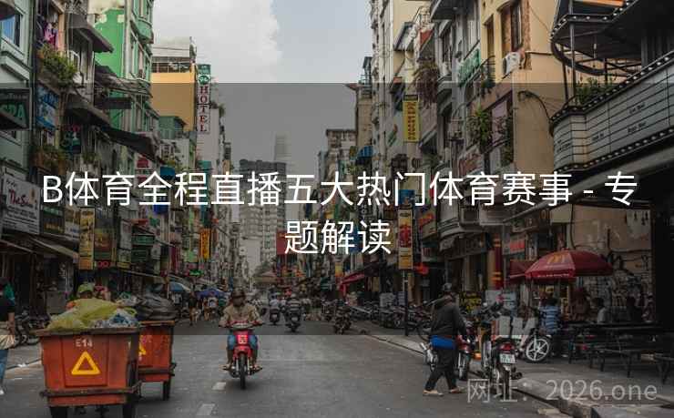 B体育全程直播五大热门体育赛事 - 专题解读