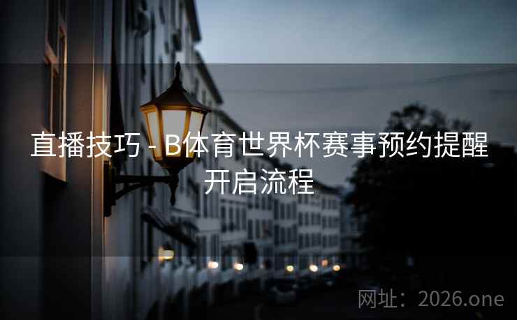 直播技巧 - B体育世界杯赛事预约提醒开启流程