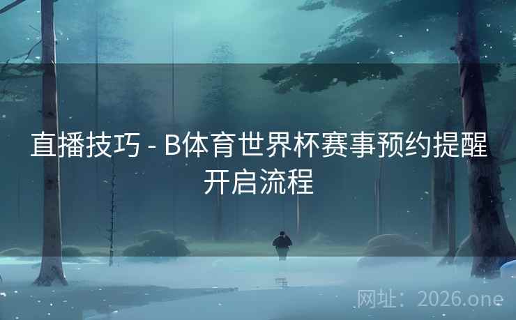直播技巧 - B体育世界杯赛事预约提醒开启流程