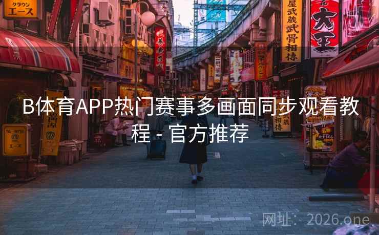 B体育APP热门赛事多画面同步观看教程 - 官方推荐