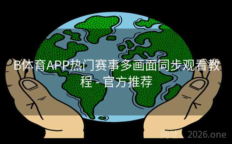 B体育APP热门赛事多画面同步观看教程 - 官方推荐