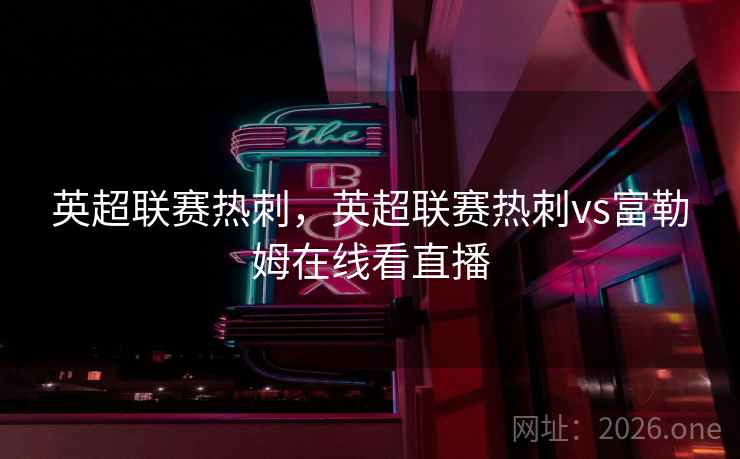 英超联赛热刺，英超联赛热刺vs富勒姆在线看直播