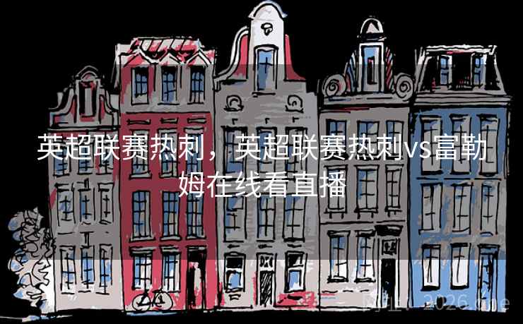 英超联赛热刺，英超联赛热刺vs富勒姆在线看直播