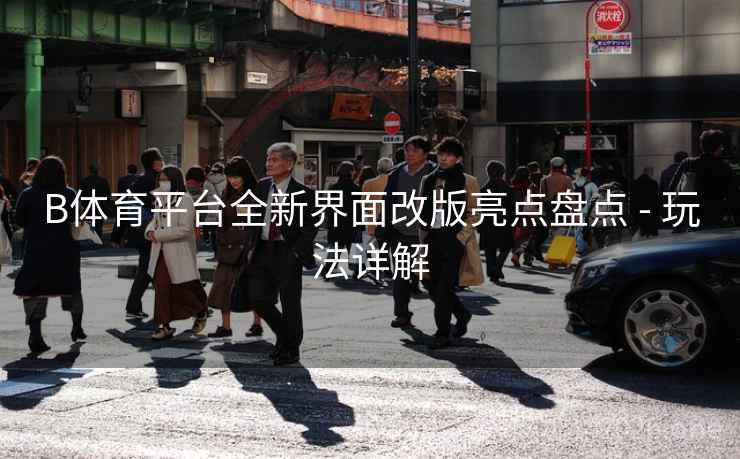 B体育平台全新界面改版亮点盘点 - 玩法详解
