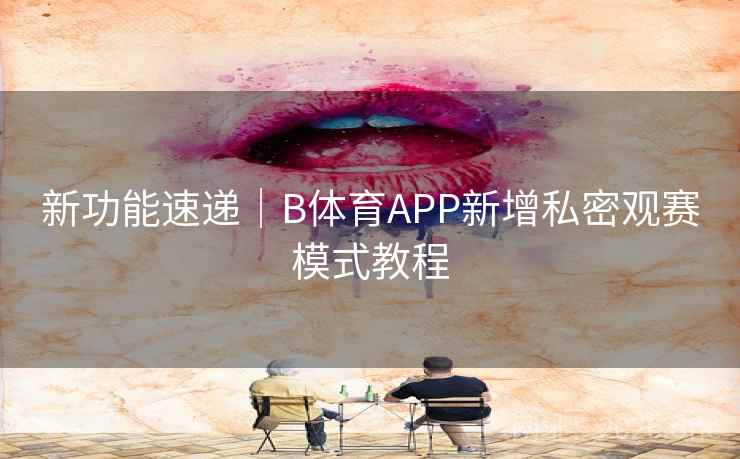 新功能速递｜B体育APP新增私密观赛模式教程