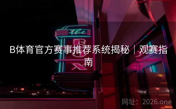 B体育官方赛事推荐系统揭秘｜观赛指南