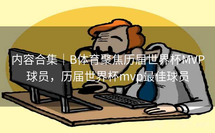 内容合集｜B体育聚焦历届世界杯MVP球员，历届世界杯mvp最佳球员