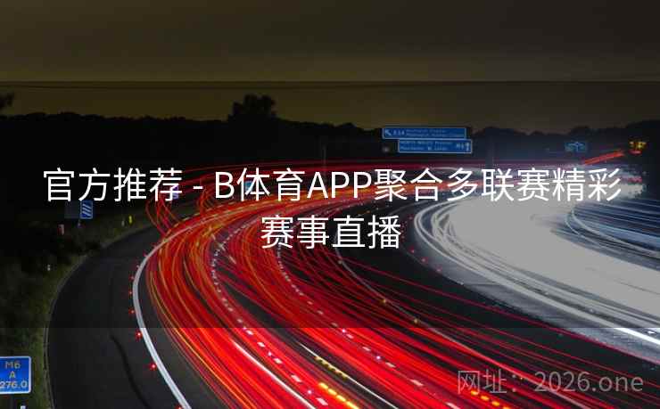 官方推荐 - B体育APP聚合多联赛精彩赛事直播