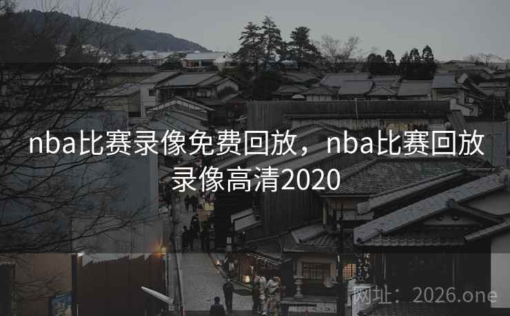 nba比赛录像免费回放，nba比赛回放录像高清2020