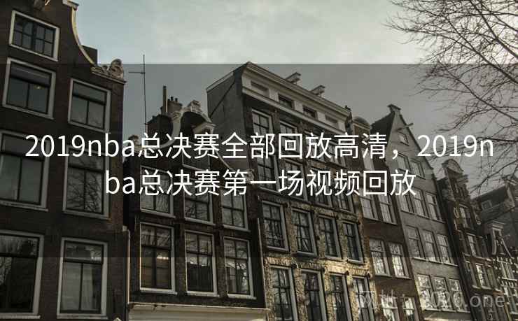 2019nba总决赛全部回放高清，2019nba总决赛第一场视频回放