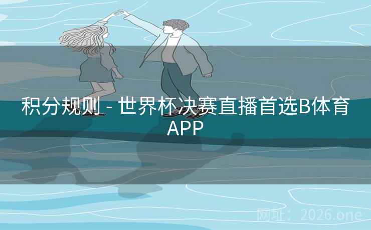 积分规则 - 世界杯决赛直播首选B体育APP