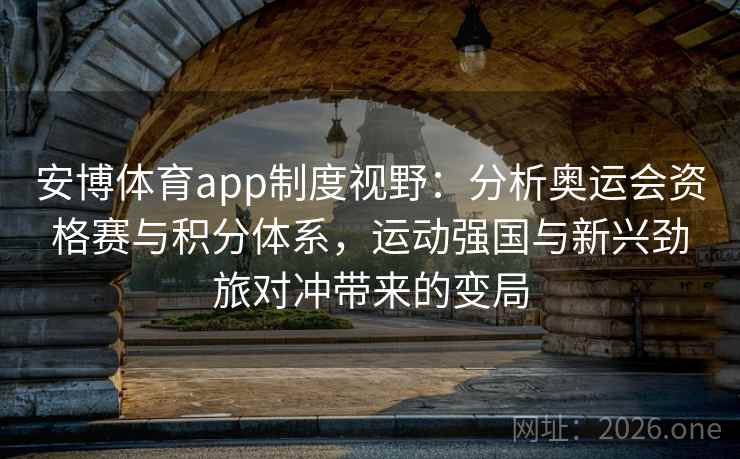 安博体育app制度视野：分析奥运会资格赛与积分体系，运动强国与新兴劲旅对冲带来的变局
