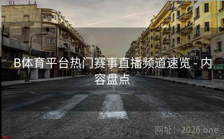 B体育平台热门赛事直播频道速览 - 内容盘点