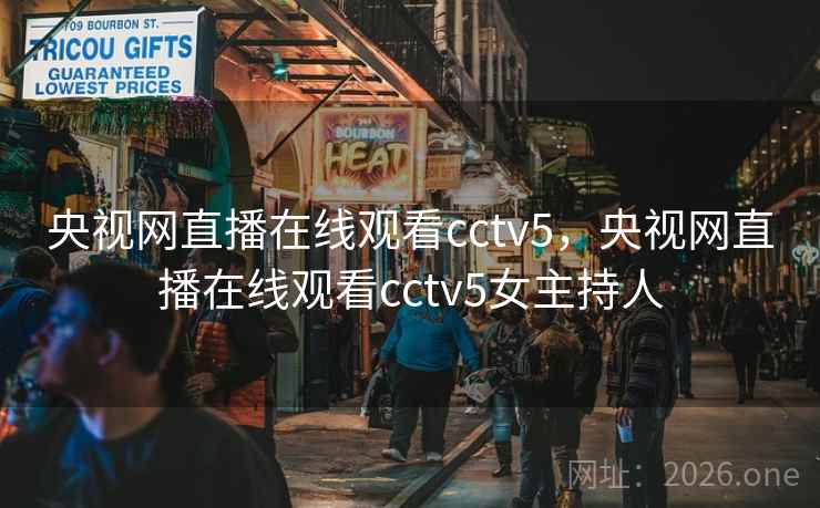 央视网直播在线观看cctv5，央视网直播在线观看cctv5女主持人