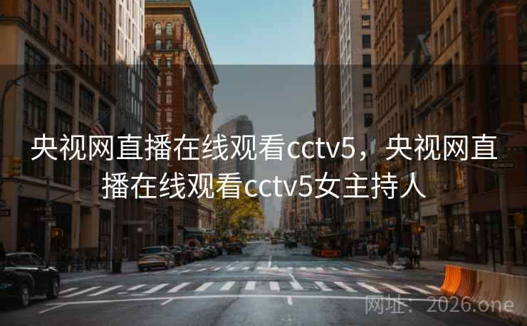 央视网直播在线观看cctv5，央视网直播在线观看cctv5女主持人