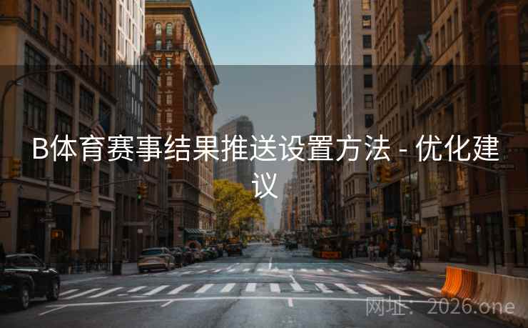 B体育赛事结果推送设置方法 - 优化建议