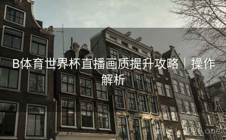 B体育世界杯直播画质提升攻略｜操作解析