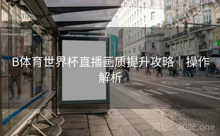 B体育世界杯直播画质提升攻略｜操作解析