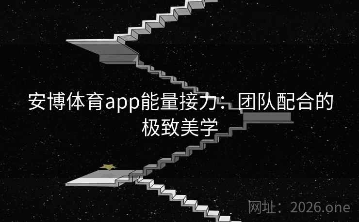 安博体育app能量接力：团队配合的极致美学