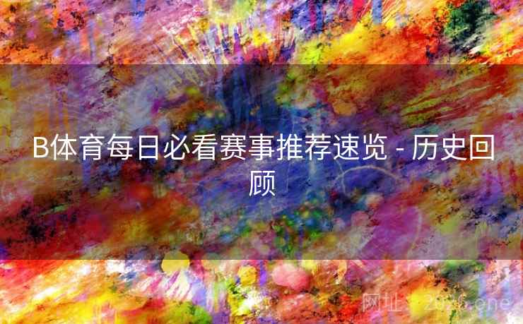 B体育每日必看赛事推荐速览 - 历史回顾