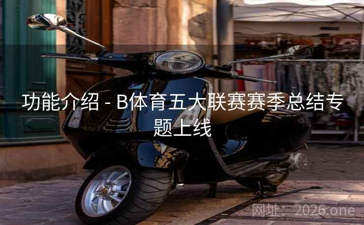 功能介绍 - B体育五大联赛赛季总结专题上线