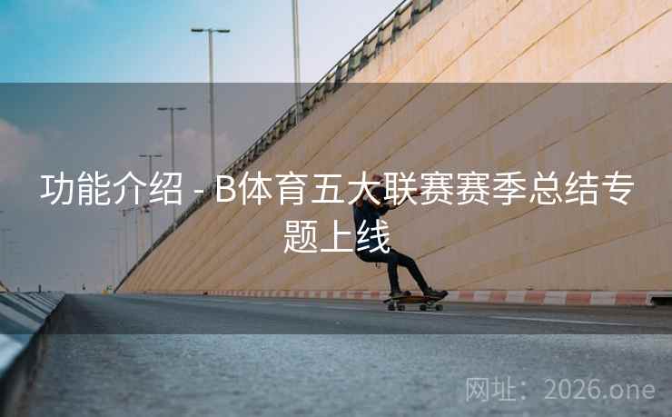 功能介绍 - B体育五大联赛赛季总结专题上线