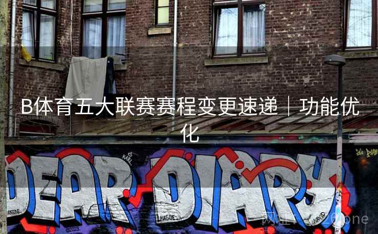 B体育五大联赛赛程变更速递｜功能优化