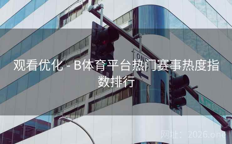 观看优化 - B体育平台热门赛事热度指数排行
