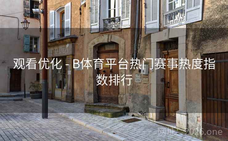 观看优化 - B体育平台热门赛事热度指数排行