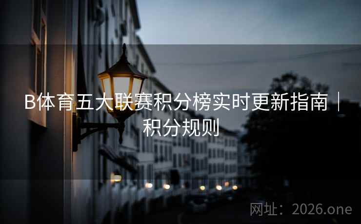 B体育五大联赛积分榜实时更新指南｜积分规则
