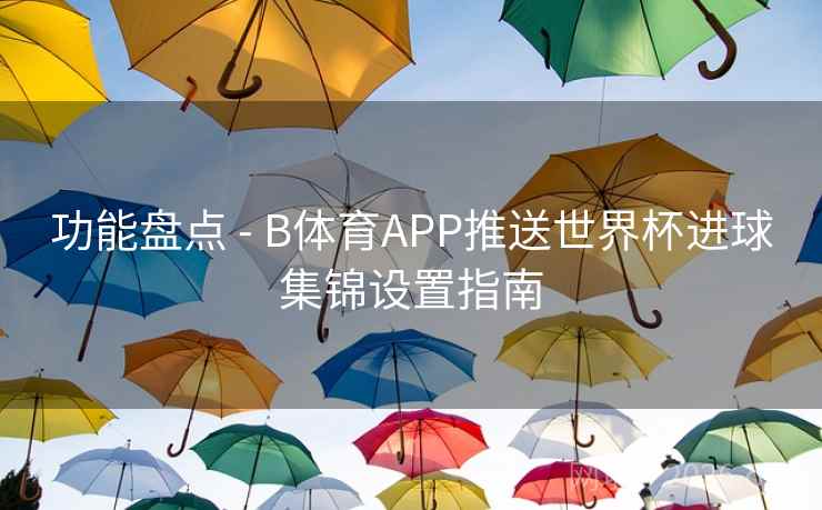 功能盘点 - B体育APP推送世界杯进球集锦设置指南