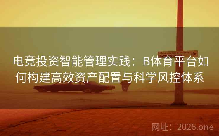电竞投资智能管理实践：B体育平台如何构建高效资产配置与科学风控体系
