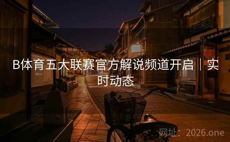 B体育五大联赛官方解说频道开启｜实时动态