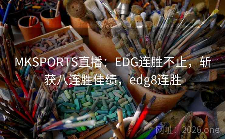 MKSPORTS直播：EDG连胜不止，斩获八连胜佳绩，edg8连胜