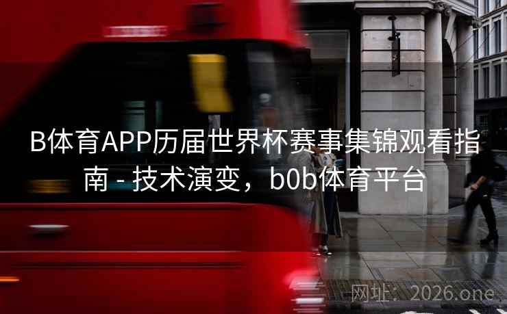 B体育APP历届世界杯赛事集锦观看指南 - 技术演变，b0b体育平台