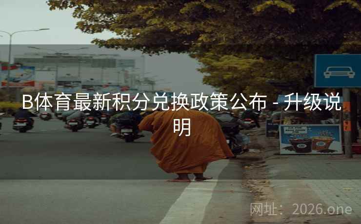 B体育最新积分兑换政策公布 - 升级说明