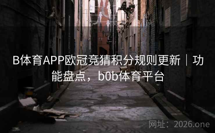 B体育APP欧冠竞猜积分规则更新｜功能盘点，b0b体育平台