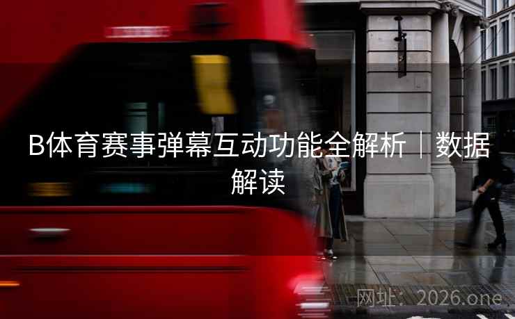 B体育赛事弹幕互动功能全解析｜数据解读