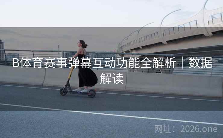 B体育赛事弹幕互动功能全解析｜数据解读