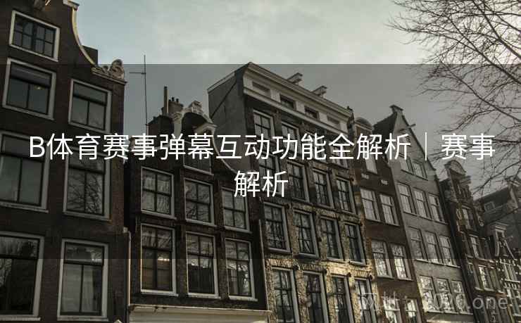 B体育赛事弹幕互动功能全解析｜赛事解析